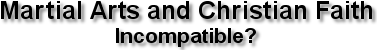 Martial Arts and Christian Faith--Incompatible
